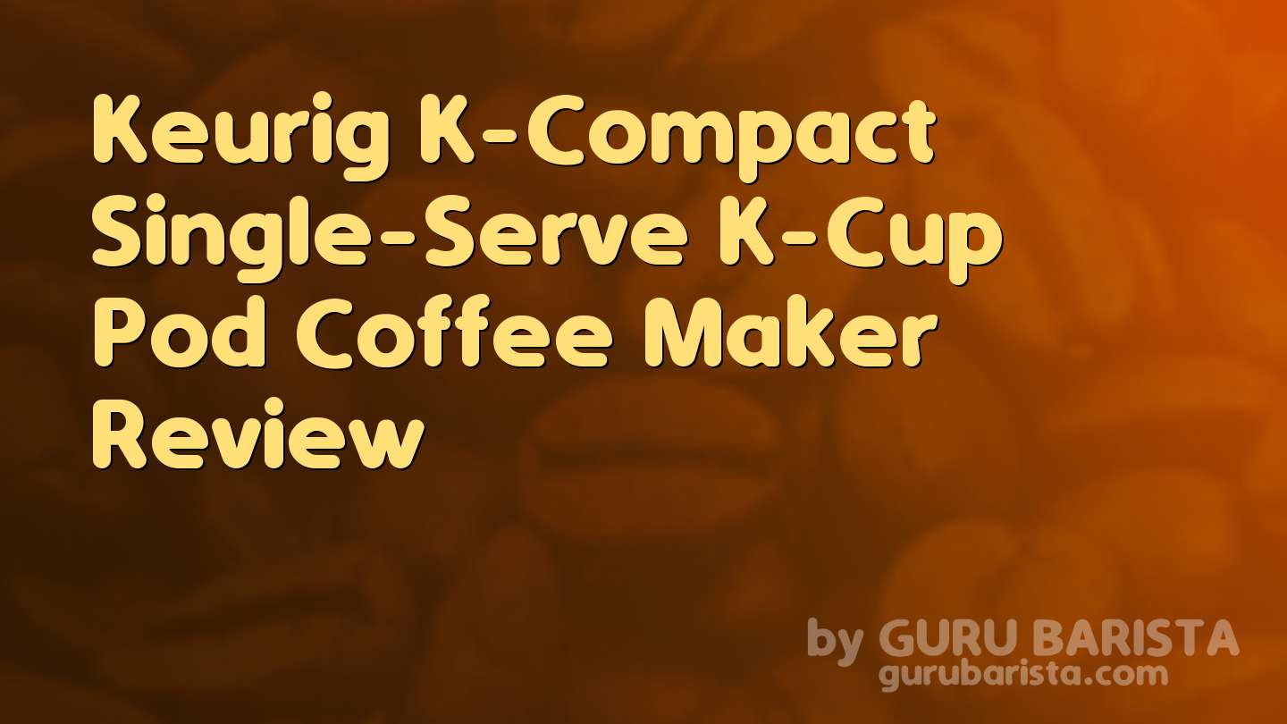 Keurig K-Compact Single-Serve K-Cup Pod Coffee Maker Review