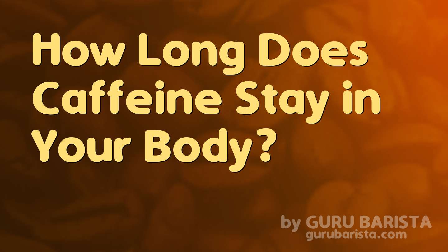 How Long Does Caffeine Stay in Your Body?