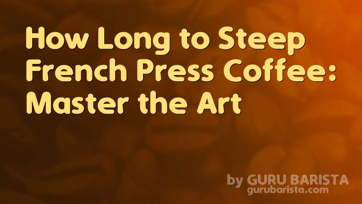 How Long to Steep French Press Coffee: Master the Art